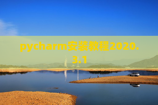 pycharm安装教程2020.3.1 pycharm安装教程2020.3.1